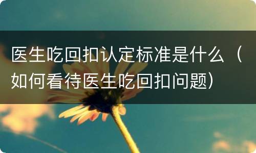 医生吃回扣认定标准是什么（如何看待医生吃回扣问题）