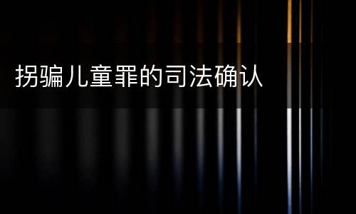 拐骗儿童罪的司法确认