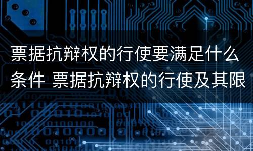 票据抗辩权的行使要满足什么条件 票据抗辩权的行使及其限制