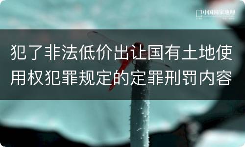 犯了非法低价出让国有土地使用权犯罪规定的定罪刑罚内容