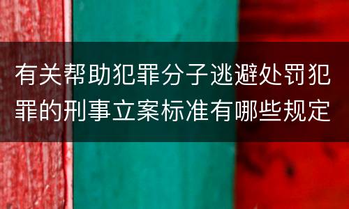 有关帮助犯罪分子逃避处罚犯罪的刑事立案标准有哪些规定