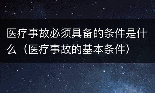 医疗事故必须具备的条件是什么（医疗事故的基本条件）