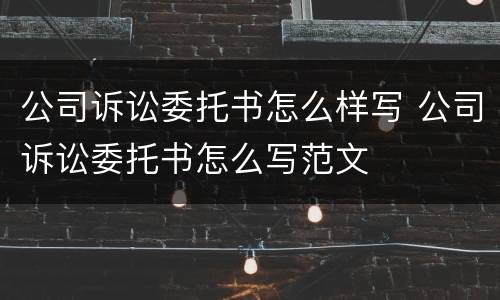 公司诉讼委托书怎么样写 公司诉讼委托书怎么写范文