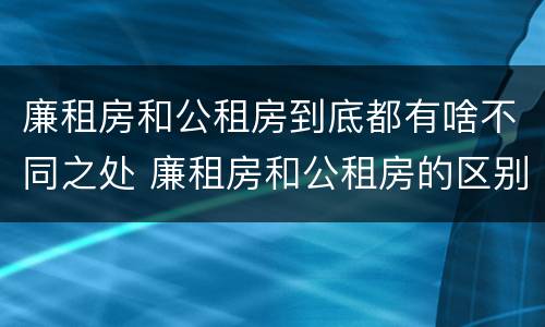 廉租房和公租房到底都有啥不同之处 廉租房和公租房的区别在哪