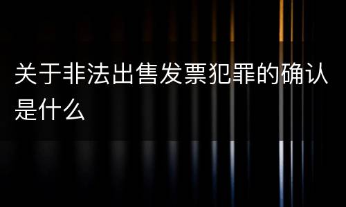 关于非法出售发票犯罪的确认是什么