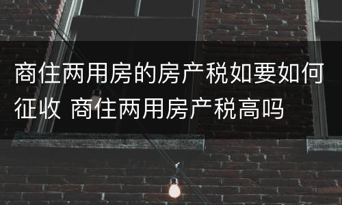 商住两用房的房产税如要如何征收 商住两用房产税高吗