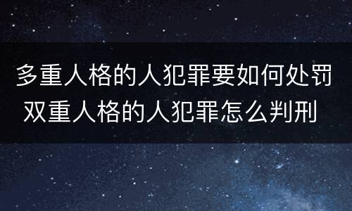 多重人格的人犯罪要如何处罚 双重人格的人犯罪怎么判刑