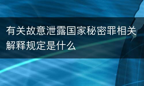 有关故意泄露国家秘密罪相关解释规定是什么