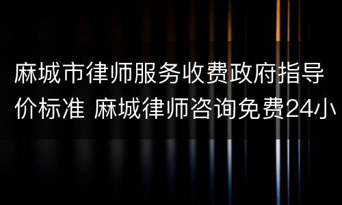 麻城市律师服务收费政府指导价标准 麻城律师咨询免费24小时在线