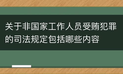 关于非国家工作人员受贿犯罪的司法规定包括哪些内容