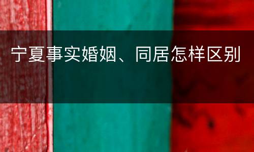 宁夏事实婚姻、同居怎样区别