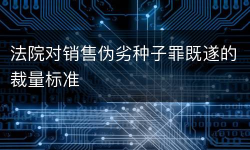 法院对销售伪劣种子罪既遂的裁量标准