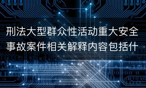 刑法大型群众性活动重大安全事故案件相关解释内容包括什么
