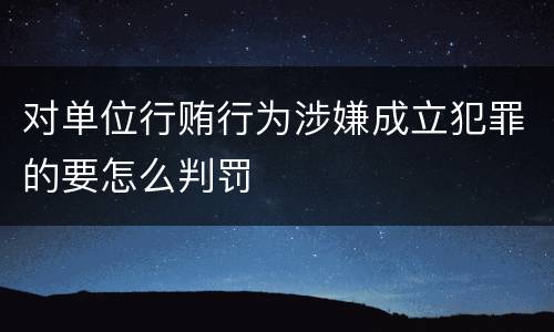 对单位行贿行为涉嫌成立犯罪的要怎么判罚