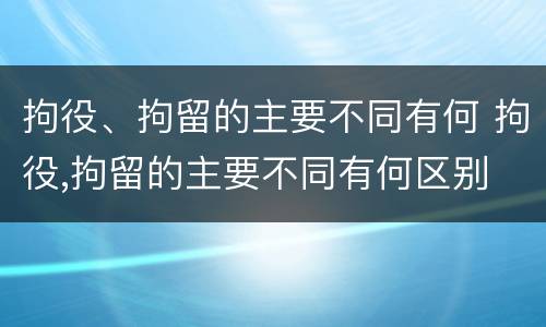 拘役、拘留的主要不同有何 拘役,拘留的主要不同有何区别