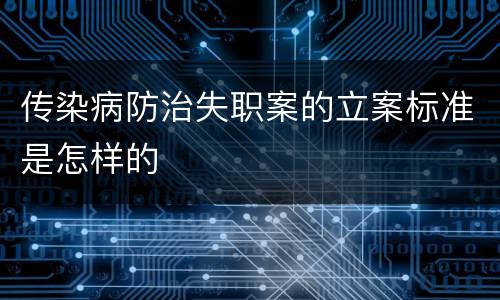 传染病防治失职案的立案标准是怎样的