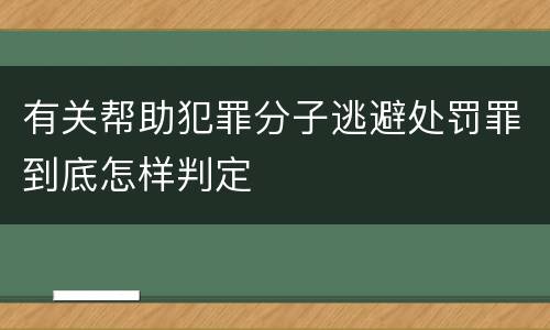 有关帮助犯罪分子逃避处罚罪到底怎样判定
