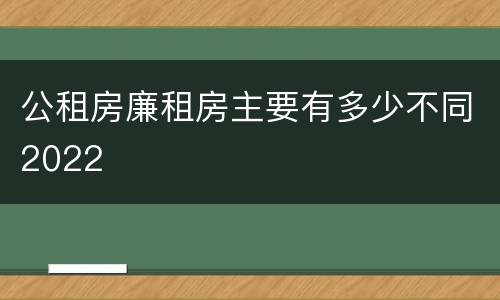 公租房廉租房主要有多少不同2022