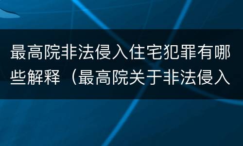 最高院非法侵入住宅犯罪有哪些解释（最高院关于非法侵入住宅中住宅的解释）