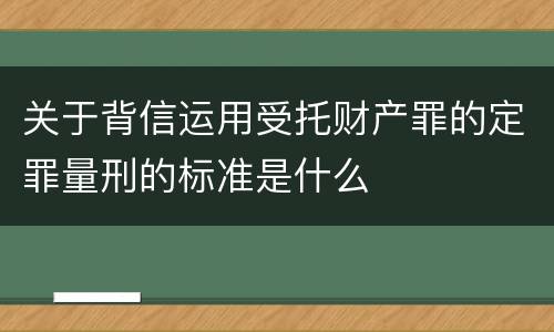 关于背信运用受托财产罪的定罪量刑的标准是什么