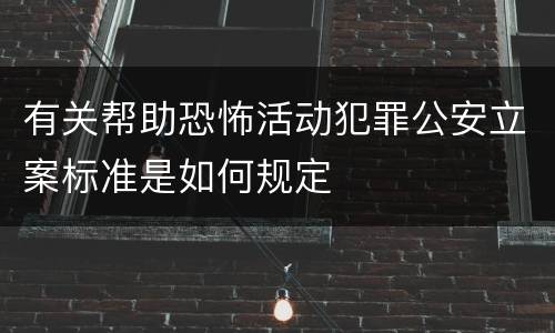 有关帮助恐怖活动犯罪公安立案标准是如何规定