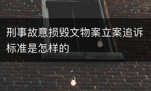 刑事故意损毁文物案立案追诉标准是怎样的