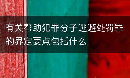 有关帮助犯罪分子逃避处罚罪的界定要点包括什么
