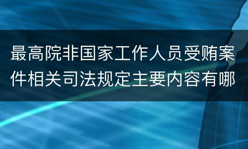 最高院非国家工作人员受贿案件相关司法规定主要内容有哪些