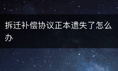 拆迁补偿协议正本遗失了怎么办