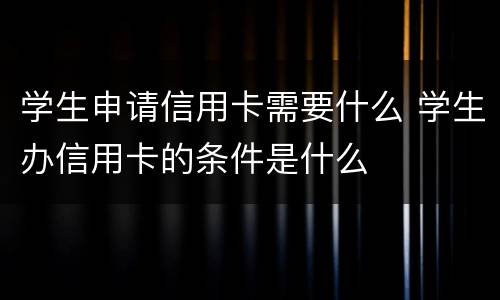 学生申请信用卡需要什么 学生办信用卡的条件是什么