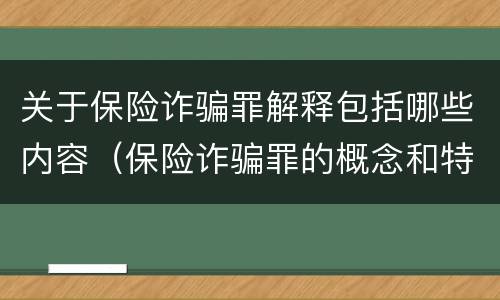 关于保险诈骗罪解释包括哪些内容（保险诈骗罪的概念和特征是什么）