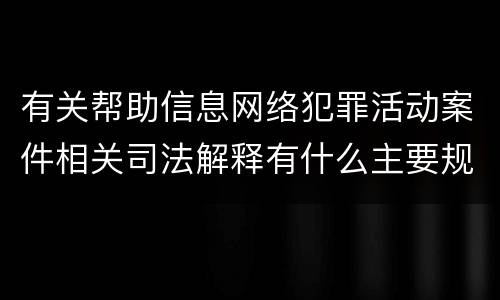 有关帮助信息网络犯罪活动案件相关司法解释有什么主要规定