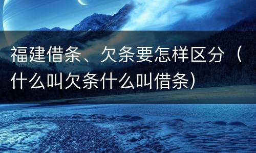 福建借条、欠条要怎样区分（什么叫欠条什么叫借条）