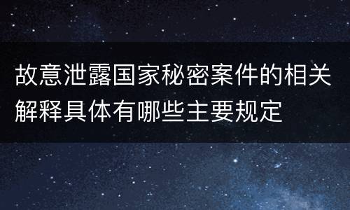 故意泄露国家秘密案件的相关解释具体有哪些主要规定