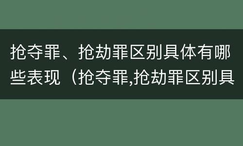 抢夺罪、抢劫罪区别具体有哪些表现（抢夺罪,抢劫罪区别具体有哪些表现手段）