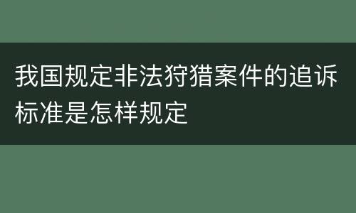 我国规定非法狩猎案件的追诉标准是怎样规定