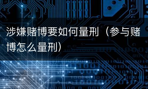 涉嫌赌博要如何量刑（参与赌博怎么量刑）