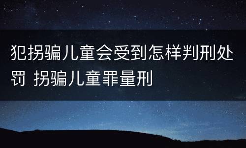犯拐骗儿童会受到怎样判刑处罚 拐骗儿童罪量刑