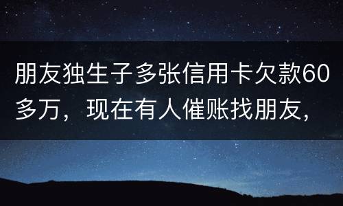 朋友独生子多张信用卡欠款60多万，现在有人催账找朋友，孩子还不说实情，该怎么办