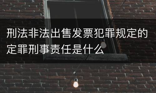 刑法非法出售发票犯罪规定的定罪刑事责任是什么