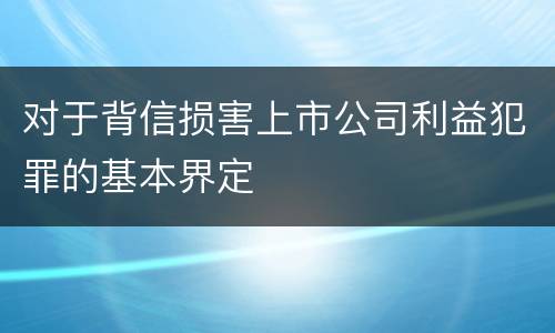对于背信损害上市公司利益犯罪的基本界定