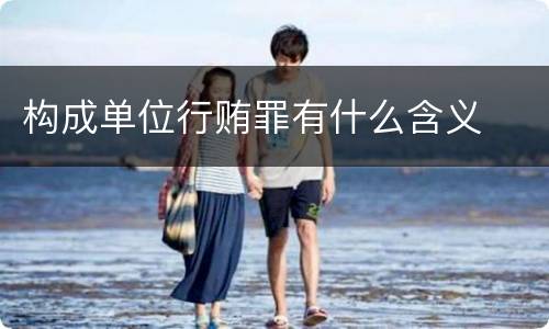 构成单位行贿罪有什么含义