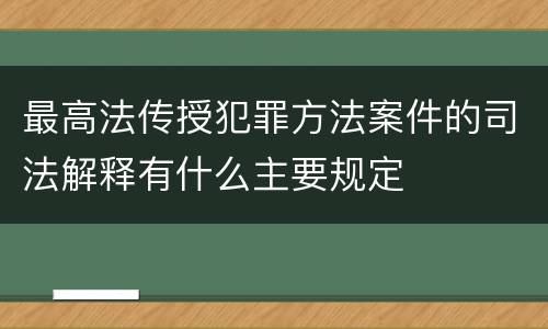 最高法传授犯罪方法案件的司法解释有什么主要规定