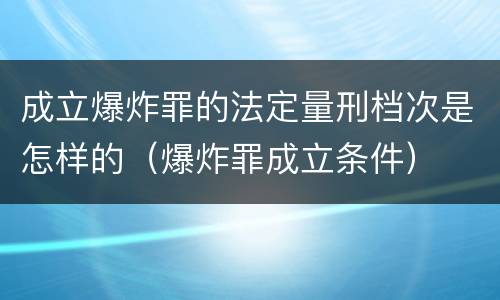 成立爆炸罪的法定量刑档次是怎样的（爆炸罪成立条件）