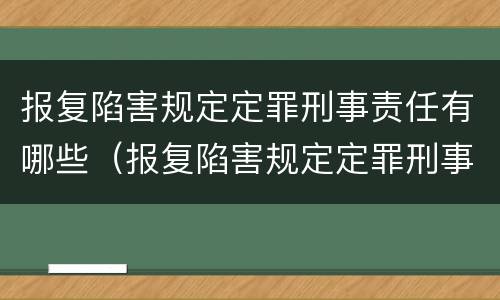 报复陷害规定定罪刑事责任有哪些（报复陷害规定定罪刑事责任有哪些）