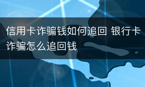 信用卡诈骗钱如何追回 银行卡诈骗怎么追回钱