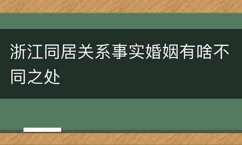 浙江同居关系事实婚姻有啥不同之处