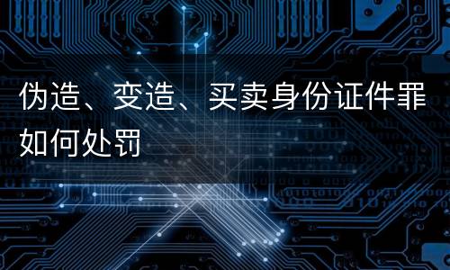 伪造、变造、买卖身份证件罪如何处罚