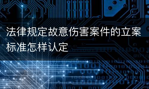 法律规定故意伤害案件的立案标准怎样认定