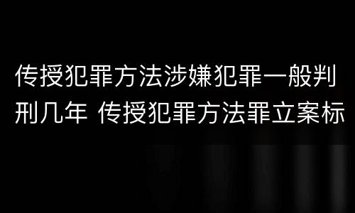 传授犯罪方法涉嫌犯罪一般判刑几年 传授犯罪方法罪立案标准